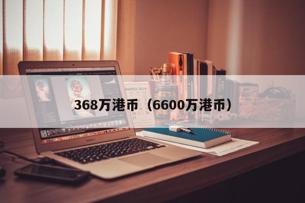 368万港币（6600万港币）