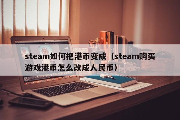 steam如何把港币变成（steam购买游戏港币怎么改成人民币）