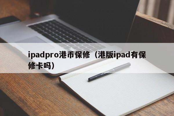 ipadpro港币保修（港版ipad有保修卡吗）