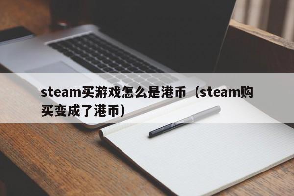 steam买游戏怎么是港币（steam购买变成了港币）