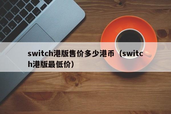 switch港版售价多少港币（switch港版最低价）