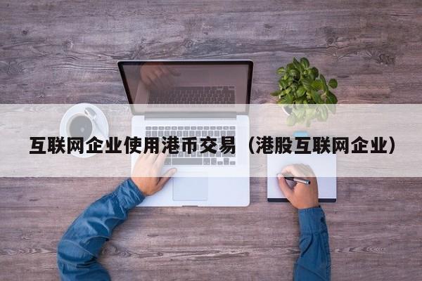 互联网企业使用港币交易（港股互联网企业）