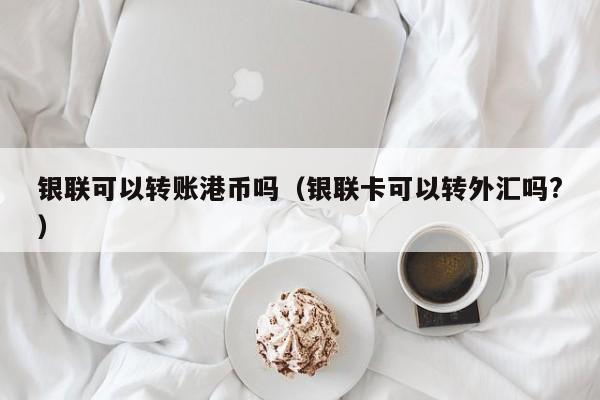 银联可以转账港币吗（银联卡可以转外汇吗?）