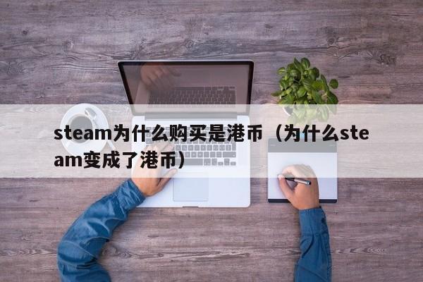 steam为什么购买是港币（为什么steam变成了港币）