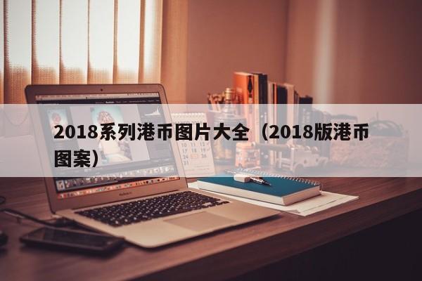 2018系列港币图片大全（2018版港币图案）