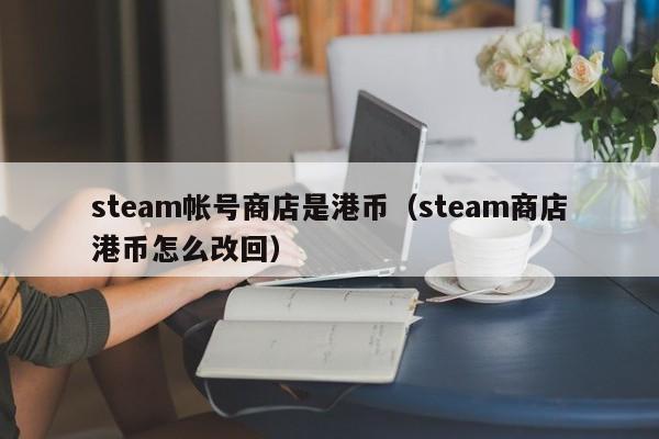 steam帐号商店是港币（steam商店港币怎么改回）