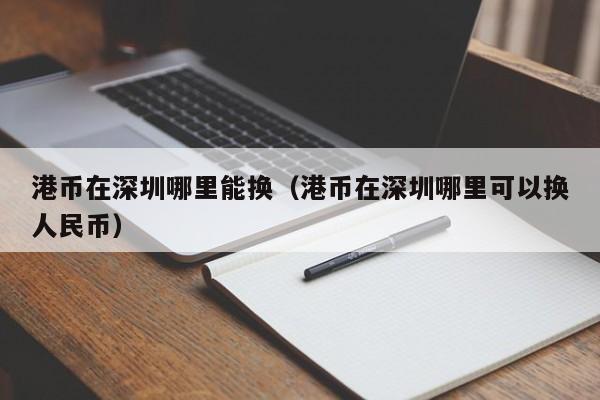 港币在深圳哪里能换（港币在深圳哪里可以换人民币）