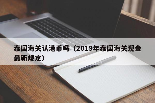 泰国海关认港币吗（2019年泰国海关现金最新规定）