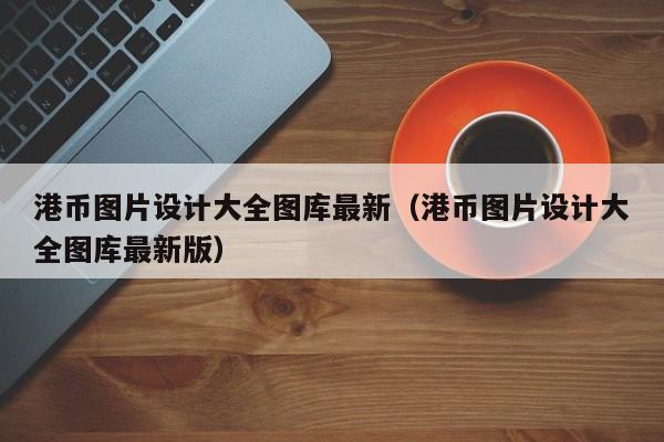 港币图片设计大全图库最新（港币图片设计大全图库最新版）