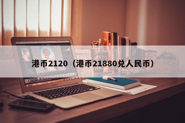 港币2120（港币21880兑人民币）