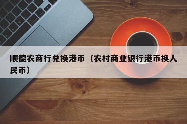 顺德农商行兑换港币（农村商业银行港币换人民币）