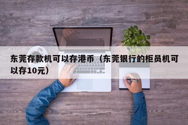 东莞存款机可以存港币（东莞银行的柜员机可以存10元）