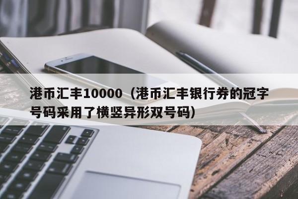 港币汇丰10000（港币汇丰银行券的冠字号码采用了横竖异形双号码）