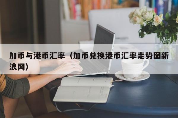 加币与港币汇率（加币兑换港币汇率走势图新浪网）