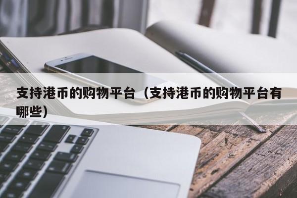 支持港币的购物平台（支持港币的购物平台有哪些）