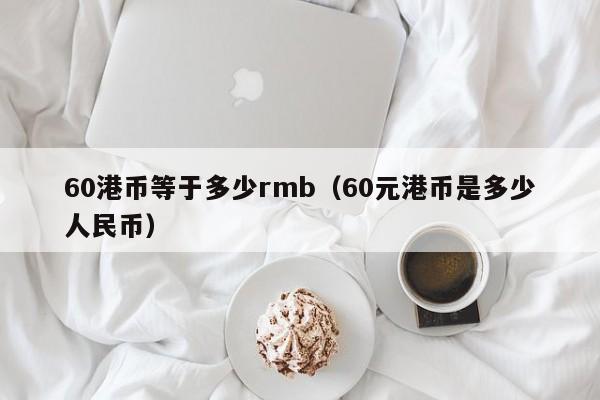 60港币等于多少rmb（60元港币是多少人民币）