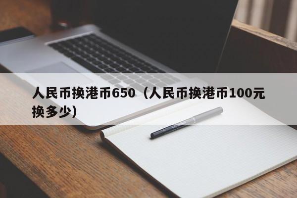 人民币换港币650（人民币换港币100元换多少）