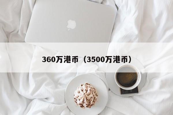 360万港币（3500万港币）