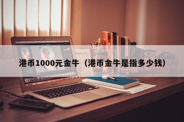 港币1000元金牛（港币金牛是指多少钱）