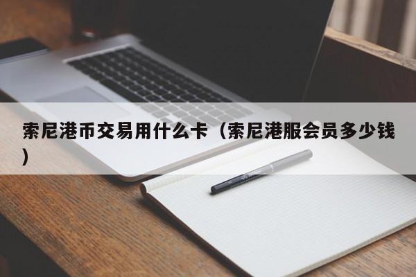 索尼港币交易用什么卡（索尼港服会员多少钱）