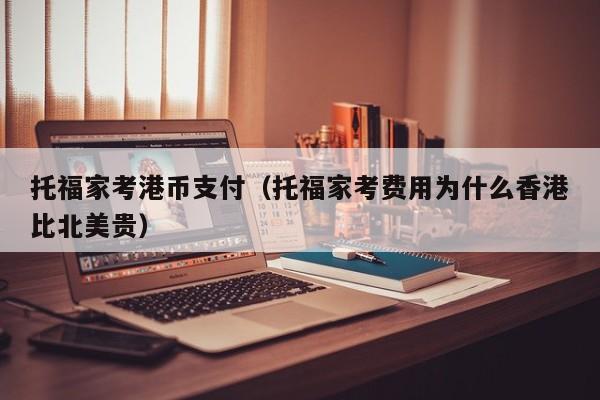 托福家考港币支付（托福家考费用为什么香港比北美贵）