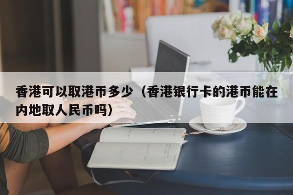 香港可以取港币多少（香港银行卡的港币能在内地取人民币吗）