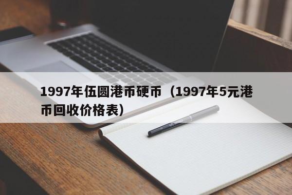 1997年伍圆港币硬币（1997年5元港币回收价格表）