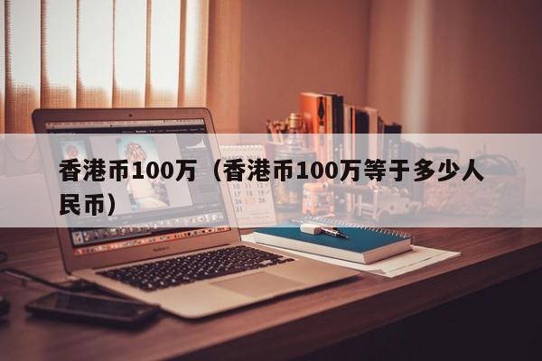 香港币100万（香港币100万等于多少人民币）