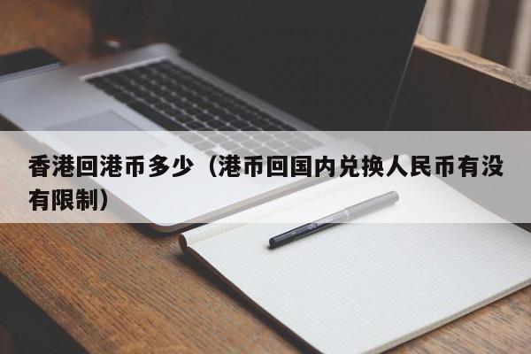 香港回港币多少（港币回国内兑换人民币有没有限制）