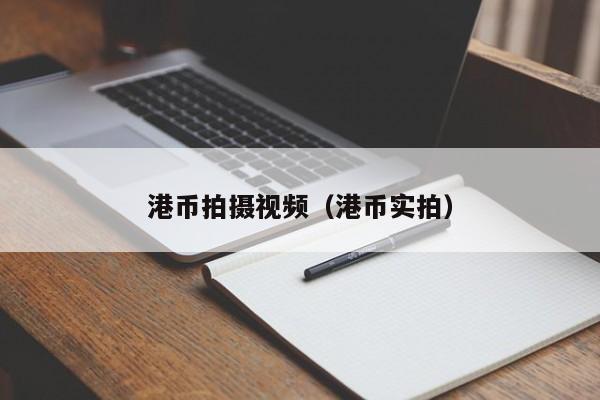 港币拍摄视频（港币实拍）