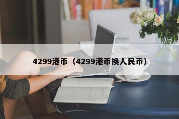 4299港币（4299港币换人民币）