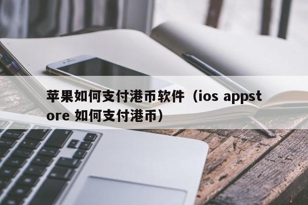 苹果如何支付港币软件（ios appstore 如何支付港币）