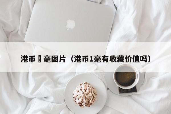 港币貮毫图片（港币1毫有收藏价值吗）