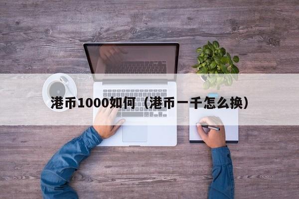 港币1000如何（港币一千怎么换）