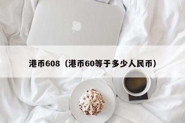 港币608（港币60等于多少人民币）