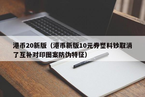 港币20新版（港币新版10元券塑料钞取消了互补对印图案防伪特征）