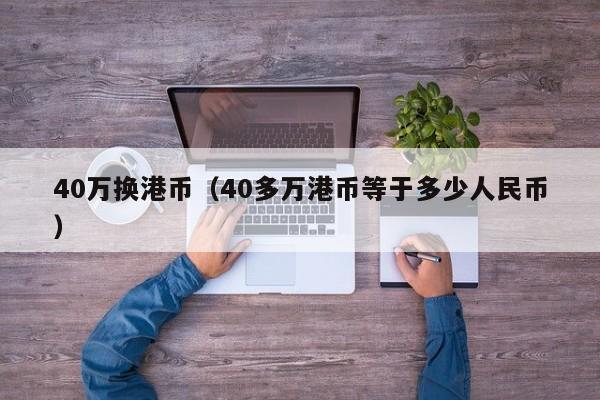 40万换港币（40多万港币等于多少人民币）