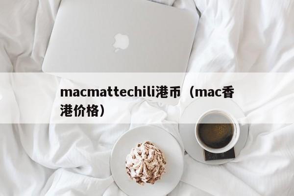 macmattechili港币（mac香港价格）