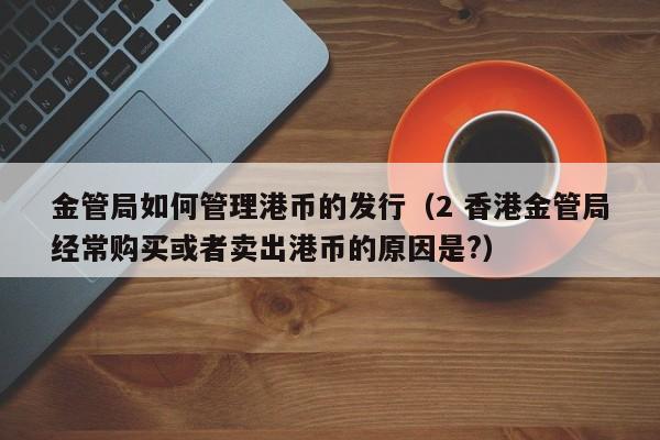 金管局如何管理港币的发行（2 香港金管局经常购买或者卖出港币的原因是?）