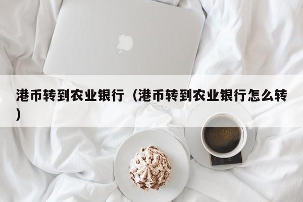 港币转到农业银行（港币转到农业银行怎么转）