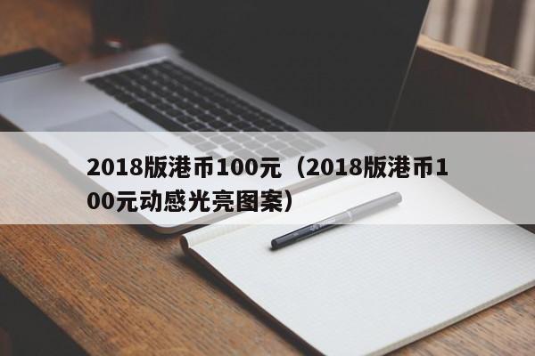 2018版港币100元（2018版港币100元动感光亮图案）