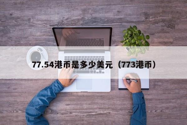 77.54港币是多少美元（773港币）