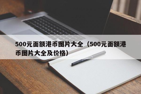 500元面额港币图片大全（500元面额港币图片大全及价格）