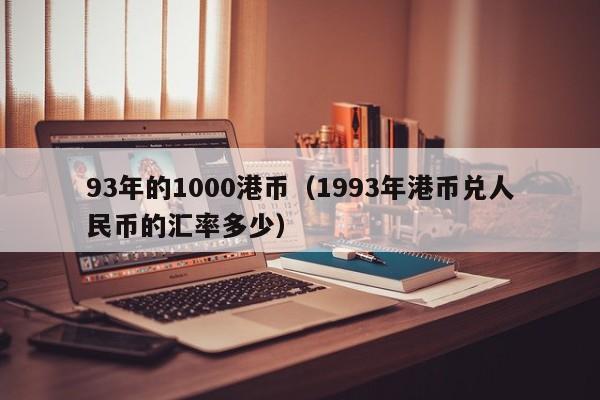 93年的1000港币（1993年港币兑人民币的汇率多少）