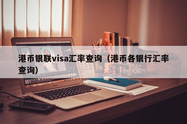 港币银联visa汇率查询（港币各银行汇率查询）