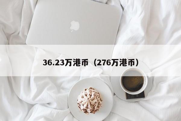 36.23万港币（276万港币）