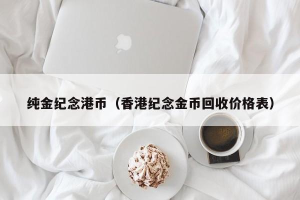 纯金纪念港币（香港纪念金币回收价格表）