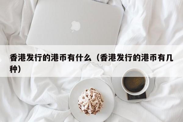 香港发行的港币有什么（香港发行的港币有几种）