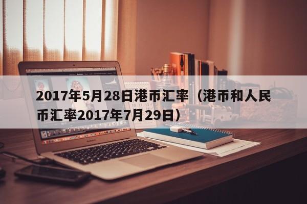 2017年5月28日港币汇率（港币和人民币汇率2017年7月29日）