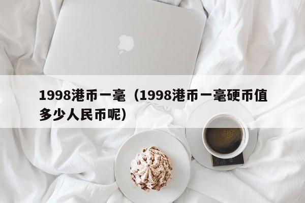 1998港币一毫（1998港币一毫硬币值多少人民币呢）